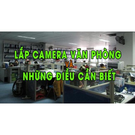 Lắp camera văn phòng và những điều cần biết